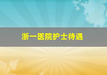 浙一医院护士待遇