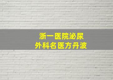 浙一医院泌尿外科名医方丹波