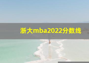 浙大mba2022分数线