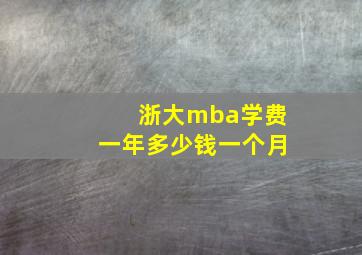 浙大mba学费一年多少钱一个月