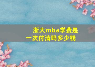 浙大mba学费是一次付清吗多少钱