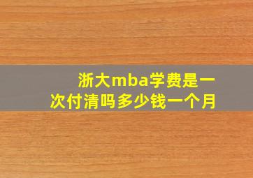 浙大mba学费是一次付清吗多少钱一个月