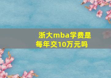 浙大mba学费是每年交10万元吗