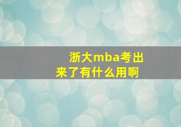 浙大mba考出来了有什么用啊