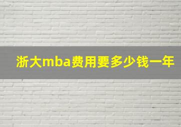 浙大mba费用要多少钱一年