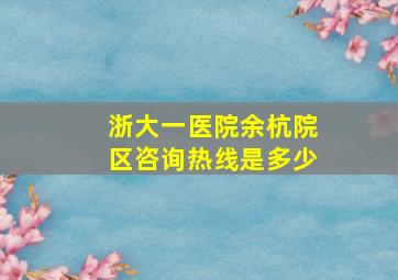 浙大一医院余杭院区咨询热线是多少