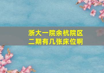 浙大一院余杭院区二期有几张床位啊