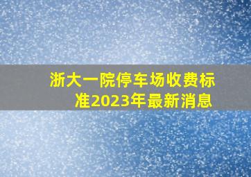 浙大一院停车场收费标准2023年最新消息