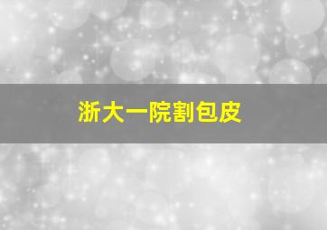 浙大一院割包皮