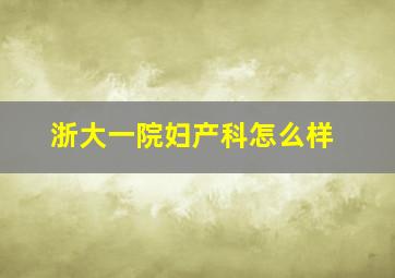 浙大一院妇产科怎么样