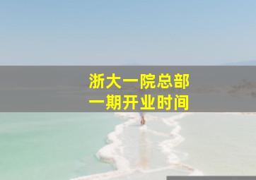 浙大一院总部一期开业时间