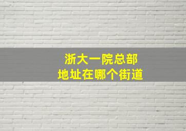 浙大一院总部地址在哪个街道