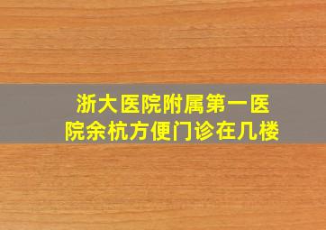 浙大医院附属第一医院余杭方便门诊在几楼