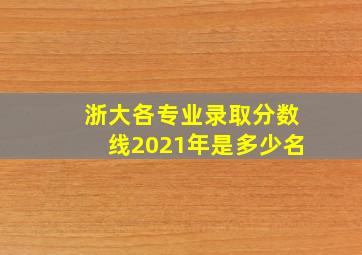 浙大各专业录取分数线2021年是多少名