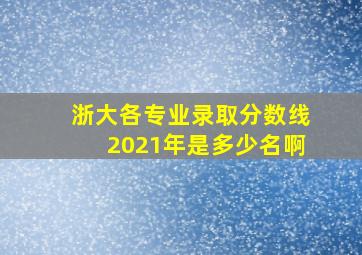 浙大各专业录取分数线2021年是多少名啊