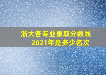 浙大各专业录取分数线2021年是多少名次