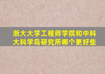 浙大大学工程师学院和中科大科学岛研究所哪个更好些