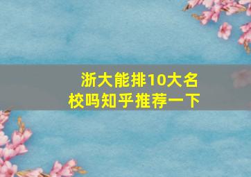 浙大能排10大名校吗知乎推荐一下