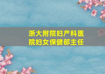 浙大附院妇产科医院妇女保健部主任