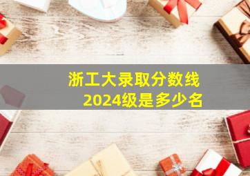 浙工大录取分数线2024级是多少名