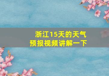 浙江15天的天气预报视频讲解一下