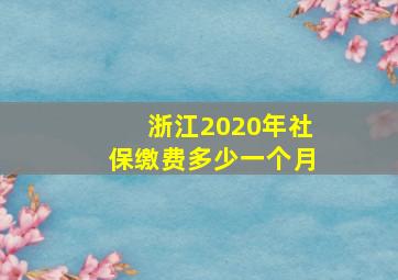 浙江2020年社保缴费多少一个月