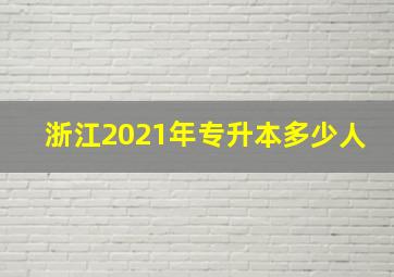 浙江2021年专升本多少人