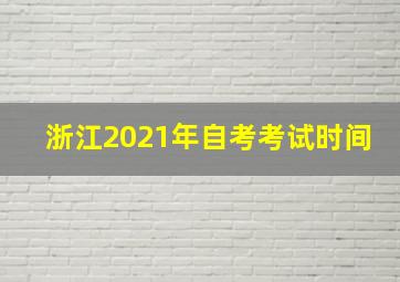 浙江2021年自考考试时间