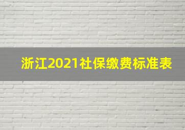 浙江2021社保缴费标准表