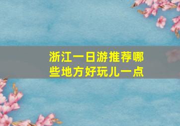 浙江一日游推荐哪些地方好玩儿一点