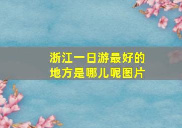 浙江一日游最好的地方是哪儿呢图片