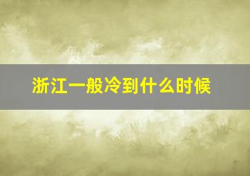 浙江一般冷到什么时候