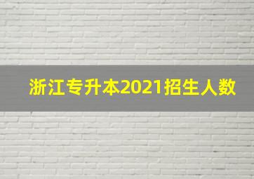 浙江专升本2021招生人数