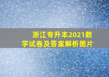 浙江专升本2021数学试卷及答案解析图片