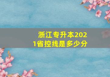 浙江专升本2021省控线是多少分