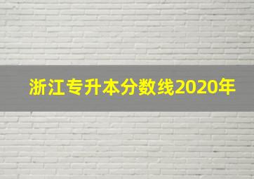 浙江专升本分数线2020年