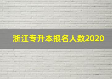 浙江专升本报名人数2020