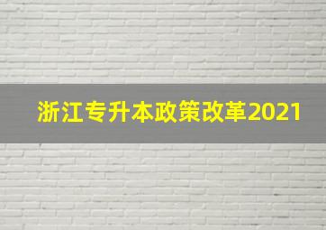 浙江专升本政策改革2021