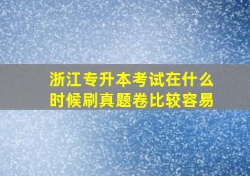 浙江专升本考试在什么时候刷真题卷比较容易