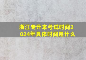 浙江专升本考试时间2024年具体时间是什么