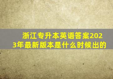 浙江专升本英语答案2023年最新版本是什么时候出的