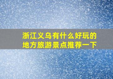 浙江义乌有什么好玩的地方旅游景点推荐一下