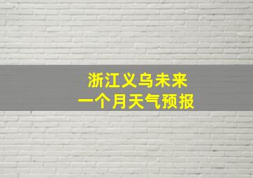 浙江义乌未来一个月天气预报