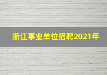 浙江事业单位招聘2021年