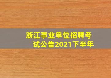 浙江事业单位招聘考试公告2021下半年