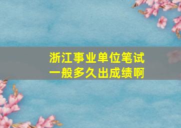 浙江事业单位笔试一般多久出成绩啊