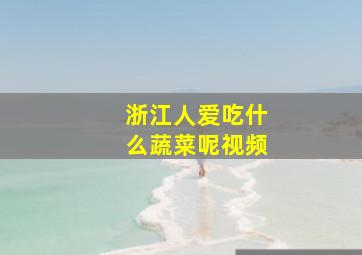 浙江人爱吃什么蔬菜呢视频