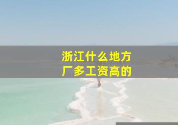 浙江什么地方厂多工资高的