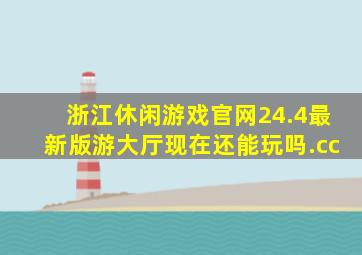 浙江休闲游戏官网24.4最新版游大厅现在还能玩吗.cc