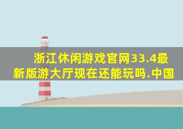 浙江休闲游戏官网33.4最新版游大厅现在还能玩吗.中国